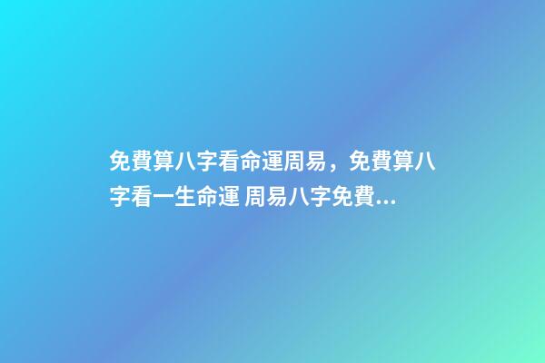 免費算八字看命運周易，免費算八字看一生命運 周易八字免費，免費測八字網 周易免費測八字-第1張-觀點-玄機派